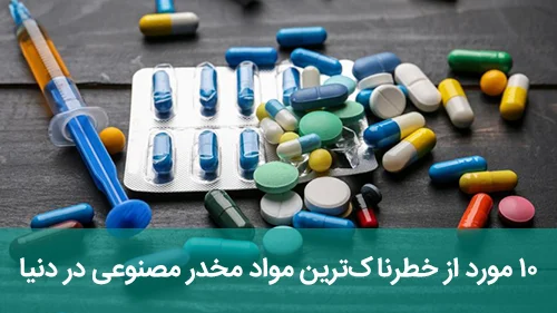 ۱۰ مورد از خطرناک‌ترین مواد مخدر مصنوعی در دنیا