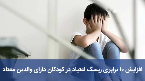 افزایش ۱۰ برابری ریسک اعتیاد در کودکان دارای والدین معتاد