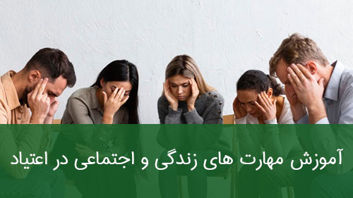 آموزش مهارت های زندگی و اجتماعی در اعتیاد