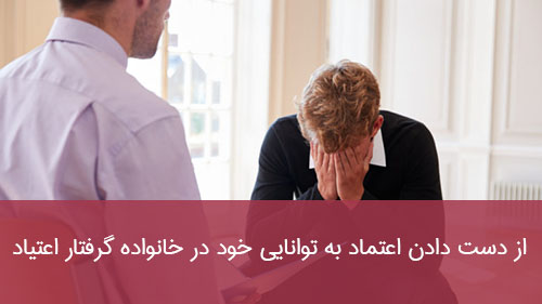 از دست دادن اعتماد به توانایی خود در خانواده گرفتار اعتیاد