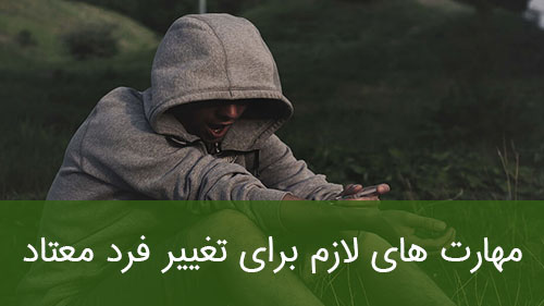 مهارت های لازم برای تغییر فرد معتاد